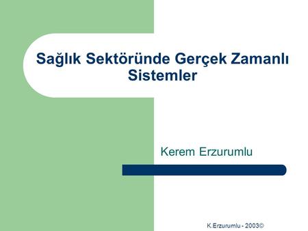 K.Erzurumlu - 2003© Sağlık Sektöründe Gerçek Zamanlı Sistemler Kerem Erzurumlu.