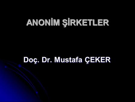ANONİM ŞİRKETLER Doç. Dr. Mustafa ÇEKER.