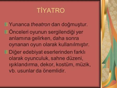 TİYATRO Yunanca theatron dan doğmuştur. Önceleri oyunun sergilendiği yer anlamına gelirken, daha sonra oynanan oyun olarak kullanılmıştır. Diğer edebiyat.