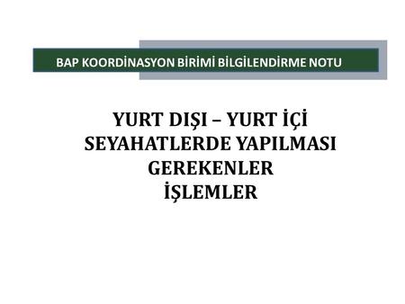 BAP KOORDİNASYON BİRİMİ BİLGİLENDİRME NOTU SEYAHATLERDE YAPILMASI