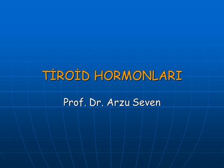 TİROİD HORMONLARI Prof. Dr. Arzu Seven.