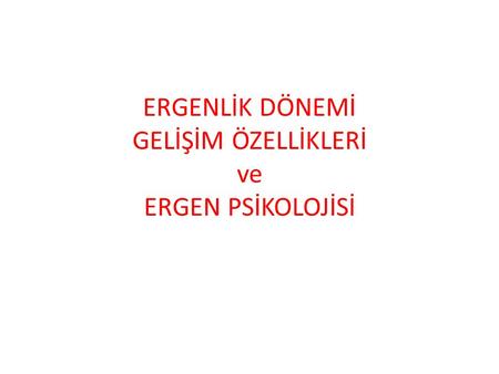 ERGENLİK DÖNEMİ GELİŞİM ÖZELLİKLERİ ve ERGEN PSİKOLOJİSİ