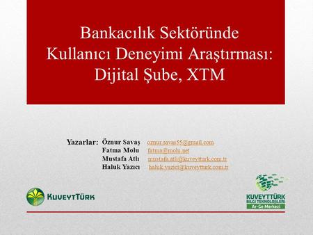 Bankacılık Sektöründe Kullanıcı Deneyimi Araştırması: Dijital Şube, XTM Yazarlar: Öznur Savaş oznur.savas55@gmail.com Fatma Molu fatma@molu.net.