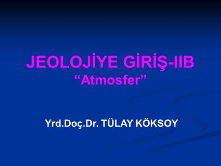 JEOLOJİYE GİRİŞ-IIB “Atmosfer” Yrd.Doç.Dr. TÜLAY KÖKSOY.