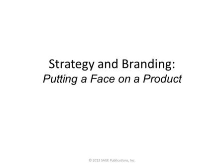 Strategy and Branding: Putting a Face on a Product © 2013 SAGE Publications, Inc.