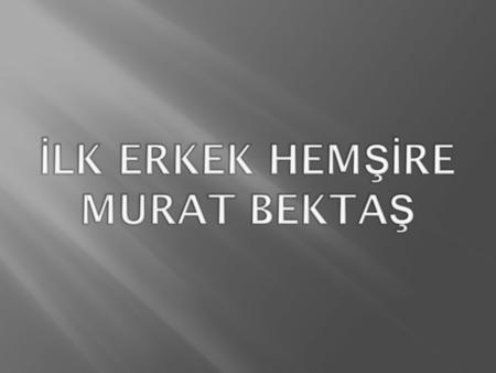 İLK ERKEK HEMŞİRE MURAT BEKTAŞ