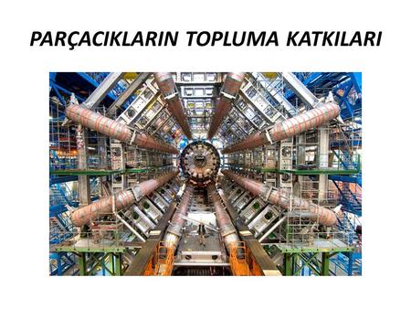 PARÇACIKLARIN TOPLUMA KATKILARI. BİLİŞİM:WWW (World Wide Web) Parçacık fizikçilerinin a sistemini diğer fizikçilerle kolay, etkili ve hızlı bir şekilde.