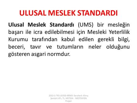 ULUSAL MESLEK STANDARDI Ulusal Meslek Standardı (UMS) bir mesleğin başarı ile icra edilebilmesi için Mesleki Yeterlilik Kurumu tarafından kabul edilen.