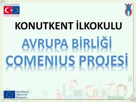 KONUTKENT İLKOKULU. Comenius, Avrupa Birliği Bakanlığı bünyesindeki Türkiye Ulusal Ajansı tarafından yürütülen ve finanse edilen bir programdır. Uluslararası.