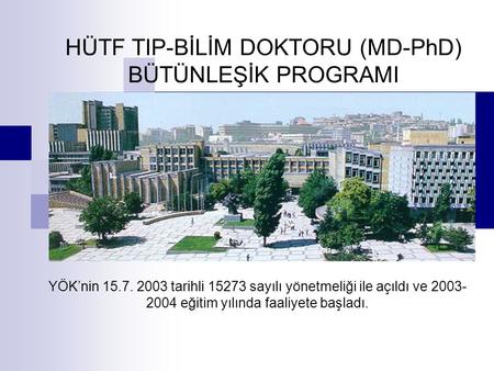 HÜTF TIP-BİLİM DOKTORU (MD-PhD) BÜTÜNLEŞİK PROGRAMI YÖK’nin 15.7. 2003 tarihli 15273 sayılı yönetmeliği ile açıldı ve 2003- 2004 eğitim yılında faaliyete.