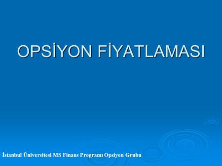 OPSİYON FİYATLAMASI İstanbul Üniversitesi MS Finans Programı Opsiyon Grubu.