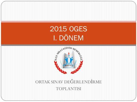 ORTAK SINAV DE Ğ ERLEND İ RME TOPLANTISI 2015 OGES I. DÖNEM.