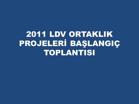 2011 LDV ORTAKLIK PROJELERİ BAŞLANGIÇ TOPLANTISI.
