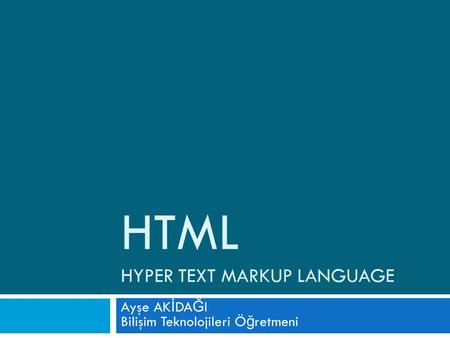 HTML HYPER TEXT MARKUP LANGUAGE Ayşe AK İ DA Ğ I Bilişim Teknolojileri Ö ğ retmeni.