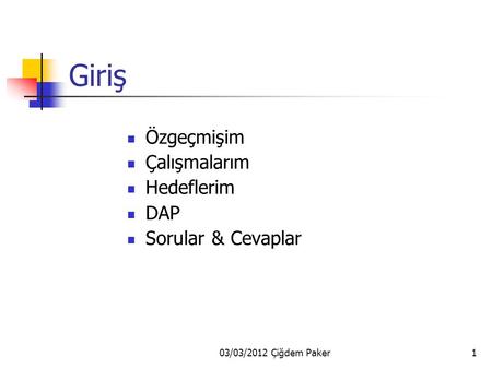 03/03/2012 Çiğdem Paker1 Giriş Özgeçmişim Çalışmalarım Hedeflerim DAP Sorular & Cevaplar.