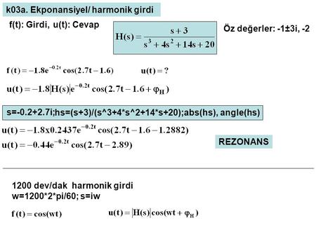 F(t): Girdi,u(t): Cevap k03a. Ekponansiyel/ harmonik girdi s=-0.2+2.7i; hs=(s+3)/(s^3+4*s^2+14*s+20);abs(hs), angle(hs) REZONANS Öz değerler: -1±3i, -2.
