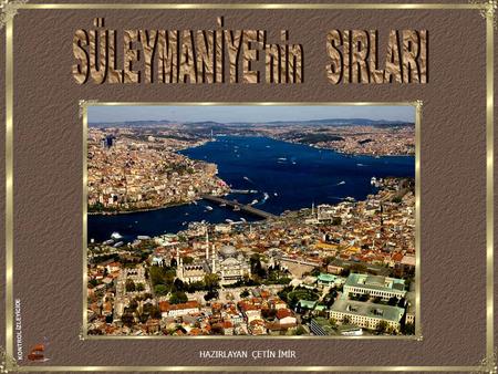 KONTROL İZLEYİCİDE HAZIRLAYAN ÇETİN İMİR Süleymaniye; 1551-1558 yılları arasında Kanuni Sultan Süleyman tarafından imparatorluğun gücünü ve görkemini.