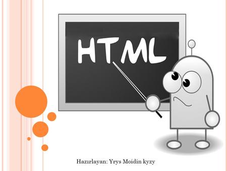 Hazırlayan: Yrys Moidin kyzy. 1) html; 1. html (hypertext markup language ): hipermetin işaretleme dili. 2) Bu tag wep sayfasında bulunan ilk tagdır.