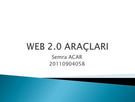 WEB 2.0 ARAÇLARI Semra ACAR 20110904058.
