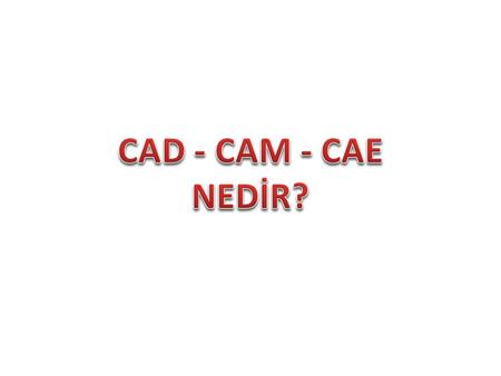 CAD - CAM - CAE NEDİR?.