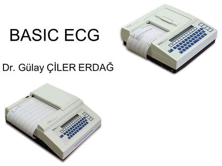 BASIC ECG Dr. Gülay ÇİLER ERDAĞ.