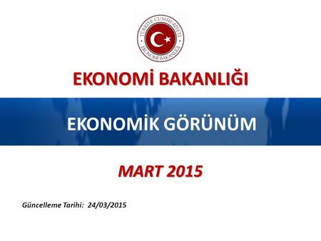 EKONOMİK GÖRÜNÜM MART 2015 Güncelleme Tarihi: 24/03/2015.