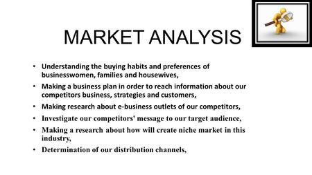 MARKET ANALYSIS Understanding the buying habits and preferences of businesswomen, families and housewives, Making a business plan in order to reach information.