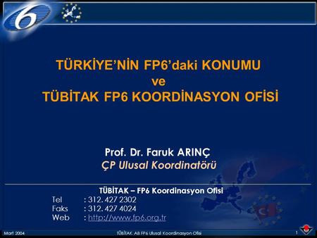 Mart 2004TÜBİTAK AB FP6 Ulusal Koordinasyon Ofisi 1 TÜRKİYE’NİN FP6’daki KONUMU ve TÜBİTAK FP6 KOORDİNASYON OFİSİ Prof. Dr. Faruk ARINÇ ÇP Ulusal Koordinatörü.