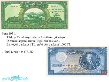 Sene 1931... Türkiye Cumhuriyeti ilk banknotlarını çıkartıyor... O zamanlar paralarımızı İngilizler basıyor... En küçük banknot 1 TL, en büyük.
