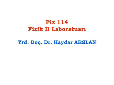 Fiz 114 Fizik II Laboratuarı Yrd. Doç. Dr. Haydar ARSLAN