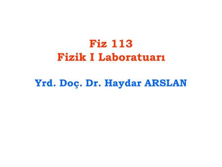 Fiz 113 Fizik I Laboratuarı Yrd. Doç. Dr. Haydar ARSLAN