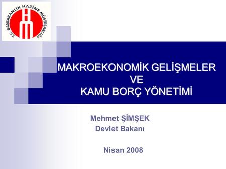 Mehmet ŞİMŞEK Devlet Bakanı Nisan 2008 MAKROEKONOMİK GELİŞMELER VE KAMU BORÇ YÖNETİMİ.