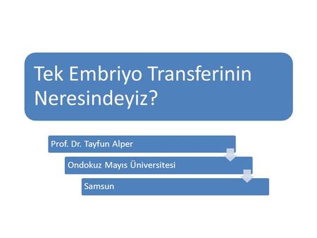Tek Embriyo Transferinin Neresindeyiz? Prof. Dr. Tayfun AlperOndokuz Mayıs ÜniversitesiSamsun.