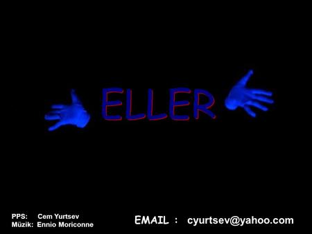 ELLER PPS: Cem Yurtsev Müzik: Ennio Moriconne EMAIL : cyurtsev@yahoo.com.