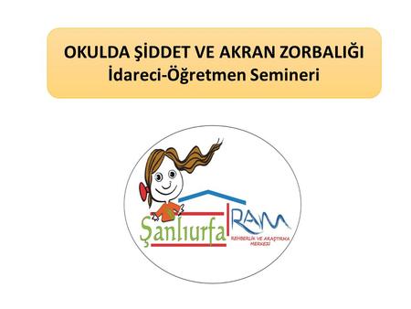 OKULDA ŞİDDET VE AKRAN ZORBALIĞI İdareci-Öğretmen Semineri