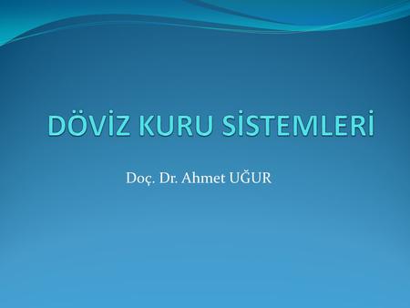 DÖVİZ KURU SİSTEMLERİ Doç. Dr. Ahmet UĞUR.