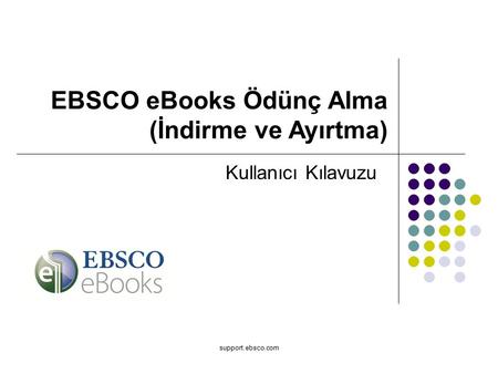 Support.ebsco.com Kullanıcı Kılavuzu EBSCO eBooks Ödünç Alma (İndirme ve Ayırtma)