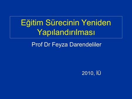 Eğitim Sürecinin Yeniden Yapılandırılması Prof Dr Feyza Darendeliler 2010, İÜ.