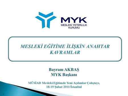 Bayram AKBAŞ MYK Başkanı MÜSİAD Mesleki Eğitimde Yeni Açılımlar Çalıştayı, 18-19 Şubat 2011/İstanbul MESLEKİ EĞİTİME İLİŞKİN ANAHTAR KAVRAMLAR 1.