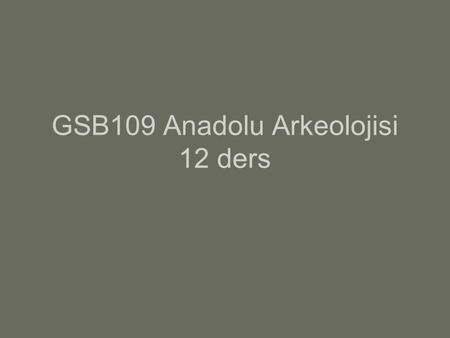 GSB109 Anadolu Arkeolojisi 12 ders