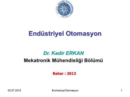 02.07.20151 Endüstriyel Otomasyon Dr. Kadir ERKAN Mekatronik Mühendisliği Bölümü Bahar : 2013 Endüstriyel Otomasyon.