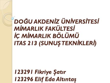 DO Ğ U AKDEN İ Z ÜN İ VERS İ TES İ M İ MARLIK FAKÜLTES İ İ Ç M İ MARLIK BÖLÜMÜ ITAS 213 (SUNUŞ TEKN İ KLER İ ) 123291 Fikriye Şatır 123296 Elif Eda Altıntaş.