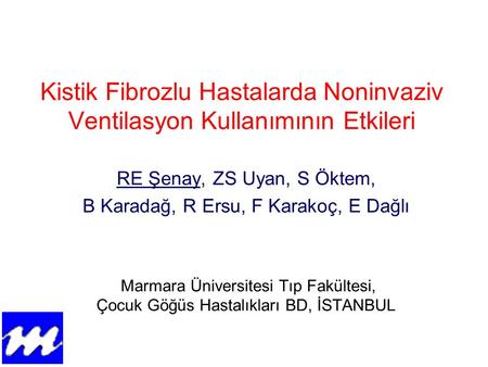 Kistik Fibrozlu Hastalarda Noninvaziv Ventilasyon Kullanımının Etkileri RE Şenay, ZS Uyan, S Öktem, B Karadağ, R Ersu, F Karakoç, E Dağlı Marmara Üniversitesi.