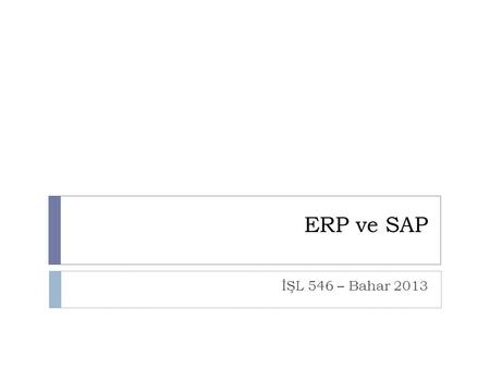 ERP ve SAP İŞL 546 – Bahar 2013.