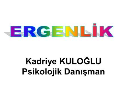 Kadriye KULOĞLU Psikolojik Danışman. ERGENLİK EYVAH!!! ÇOCUĞUM BÜYÜYOR Doğduğunda size dünyaları verdi, İlk adımı attığı zaman,sevinçten uçtunuz, İlk.