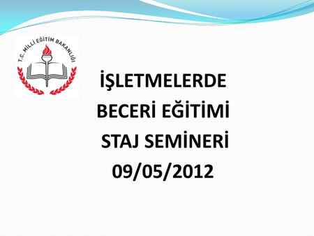 İŞLETMELERDE BECERİ EĞİTİMİ STAJ SEMİNERİ 09/05/2012.