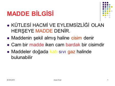 MADDE BİLGİSİ KÜTLESİ HACMİ VE EYLEMSİZLİĞİ OLAN HERŞEYE MADDE DENİR.