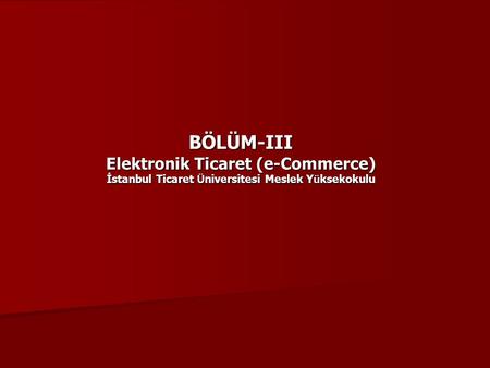 BÖLÜM-III Elektronik Ticaret (e-Commerce) İstanbul Ticaret Ü niversitesi Meslek Y ü ksekokulu.