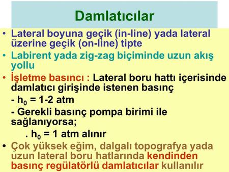 Damlatıcılar Lateral boyuna geçik (in-line) yada lateral üzerine geçik (on-line) tipte Labirent yada zig-zag biçiminde uzun akış yollu İşletme basıncı.