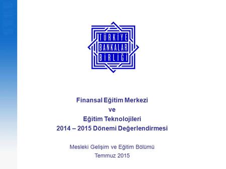 Finansal Eğitim Merkezi ve Eğitim Teknolojileri 2014 – 2015 Dönemi Değerlendirmesi Mesleki Gelişim ve Eğitim Bölümü Temmuz 2015.